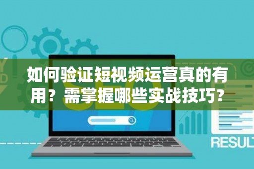 如何验证短视频运营真的有用？需掌握哪些实战技巧？