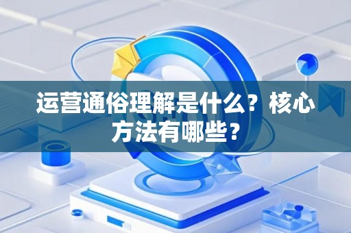 运营通俗理解是什么？核心方法有哪些？