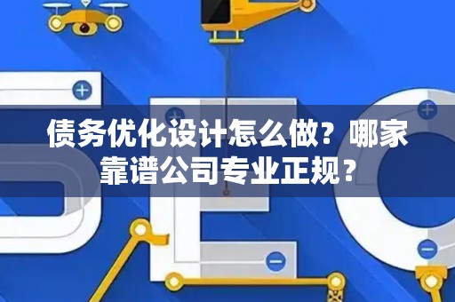 债务优化设计怎么做？哪家靠谱公司专业正规？