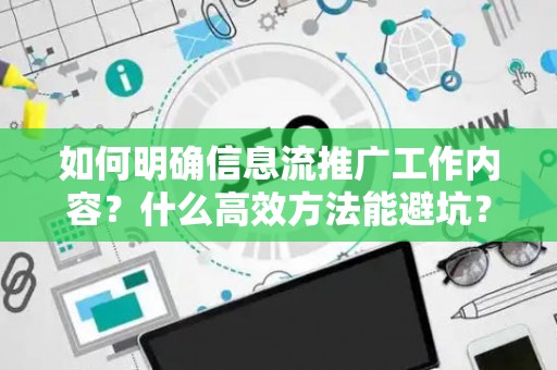 如何明确信息流推广工作内容？什么高效方法能避坑？