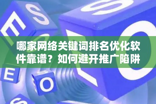 哪家网络关键词排名优化软件靠谱？如何避开推广陷阱妙招？