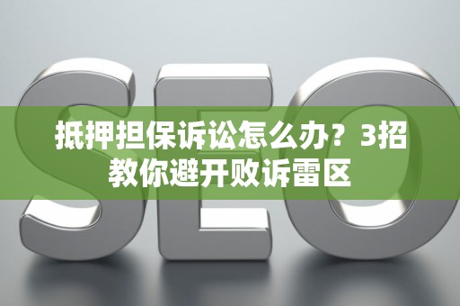抵押担保诉讼怎么办?3招教你避开败诉雷区 抵押担保诉讼怎么办?3招教你避开败诉雷区
